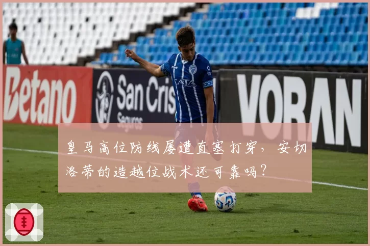 皇马高位防线屡遭直塞打穿,安切洛蒂的造越位战术还可靠吗?