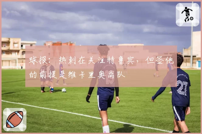 球报:热刺在关注特鲁宾,但签他的前提是维卡里奥离队