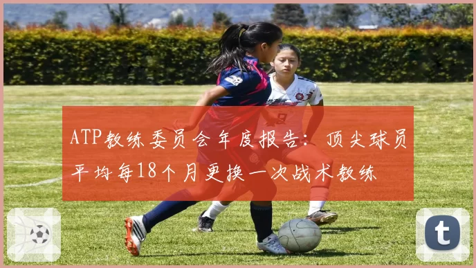 ATP教练委员会年度报告：顶尖球员平均每18个月更换一次战术教练
