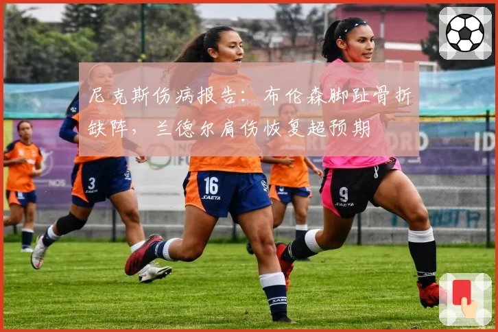 尼克斯伤病报告：布伦森脚趾骨折缺阵，兰德尔肩伤恢复超预期