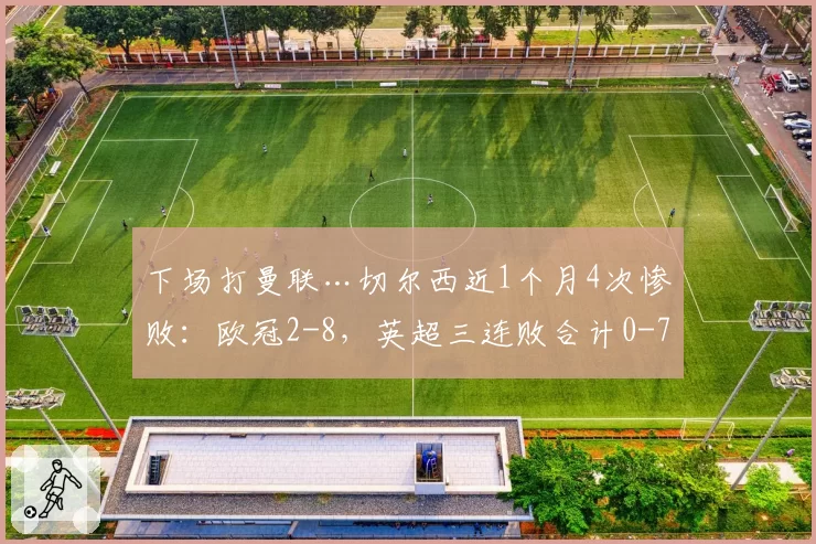 下场打曼联…切尔西近1个月4次惨败:欧冠2-8,英超三连败合计0-7