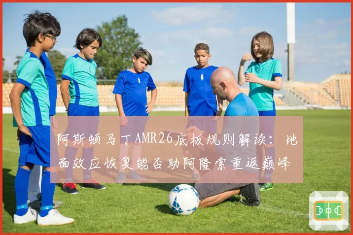 阿斯顿马丁AMR26底板规则解读:地面效应恢复能否助阿隆索重返巅峰