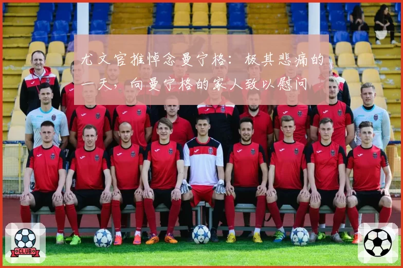 尤文官推悼念曼宁格：极其悲痛的一天，向曼宁格的家人致以慰问