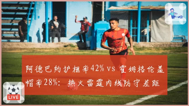 阿德巴约护框率42% vs 霍姆格伦盖帽率28%:热火雷霆内线防守差距